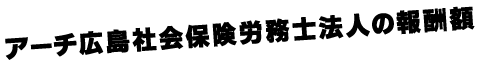 アーチ広島社会保険労務士法人の報酬額