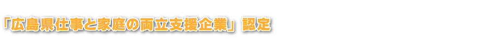 広島県仕事と家庭の両立支援企業認定