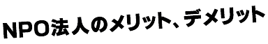 NPO法人のメリット、デメリット