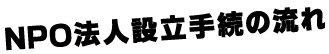 NPO法人設立手続きの流れ