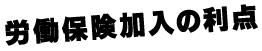 労働保険加入の利点