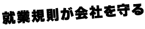 就業規則が会社を守る